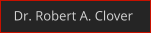 Dr. Robert A. Clover